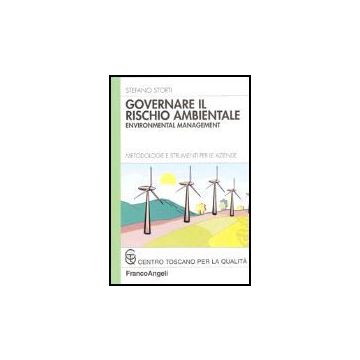 Governare Il Rischio Ambientale. Environmental Management. Metodologie E Strumenti Per Le Aziende - Storti Stefano - Franco Angeli - 9788846471529