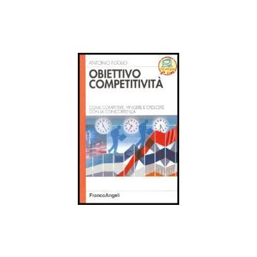 Obiettivo Competitivita. Come Competere, Vincere E Crescere Con La Concorrenza - Foglio Antonio - Franco Angeli - 9788846472007