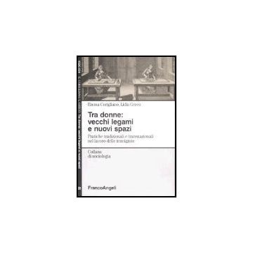 Tra Donne: Vecchi Legami E Nuovi Spazi. Pratiche Tradizionali E Transnazionali Nel Lavoro Delle Immigrate - Corigliano Emma; Greco Lidia - Franco Angeli - 9788846472199