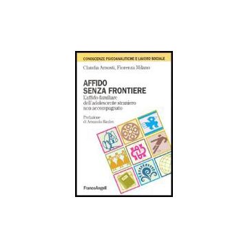 Affido Senza Frontiere. L'affido Familiare Dell'adolescente Straniero Non Accompagnato - Arnosti Claudia; Milano Fiorenza - Franco Angeli - 9788846473080