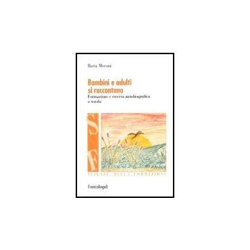 Bambini E Adulti Si Raccontano. Formazione E Ricerca Autobiografica A Scuola - Moroni Ilaria - Franco Angeli - 9788846473639