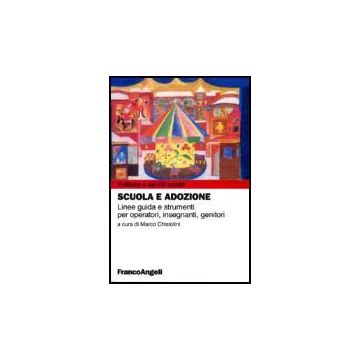 Scuola E Adozione. Linee Guida E Strumenti Per Operatori, Insegnanti, Genitori - Chistolini - Franco Angeli - 9788846473912
