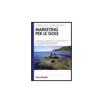 Marketing Per Le Isole. Strategie Di Marketing E Comunicazione Per Il Turismo All'isola D'elba E Nell'arcipelago Toscano - Testa Maurizio; Tallinucci Valeria - Franco Angeli - 9788846475008
