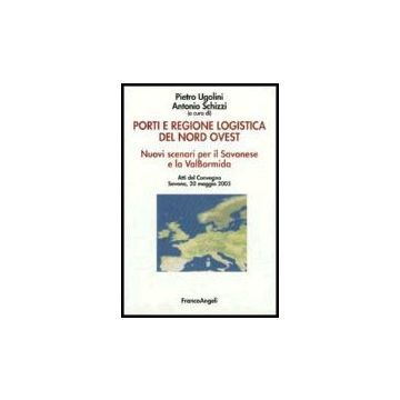 Porti E Regione Logistica Del Nord­ovest. Nuovi Scenari Per Il Savonese E La Val Bormida. Atti Del Convegno (savona, 20 Maggio 2005) - Ugolini; Schizzi - Franco Angeli - 9788846475633