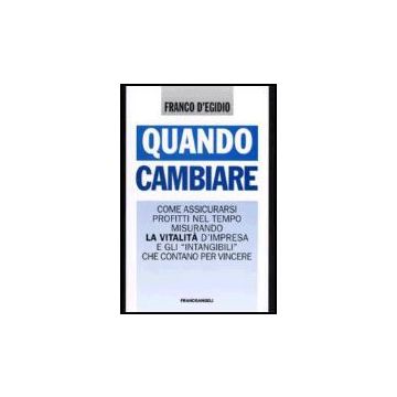 Quando Cambiare. Come Assicurarsi Profitti Nel Tempo Misurando La Vitalita' D'impresa E Gli «intangibili» Che Contano Per Vincere - D'egidio Franco - Franco Angeli - 9788846475916