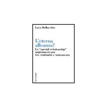 L' Eterna Alleanza? La «special Relationship» Angloamericana Tra Continuita' E  Mutamento - Bellocchio Luca - Franco Angeli - 9788846476050