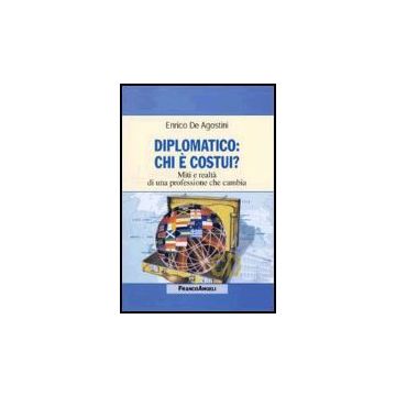 Diplomatico: Chi E' Costui? Miti E Realta' Di Una Professione Che Cambia - De Agostini Enrico - Franco Angeli - 9788846476159