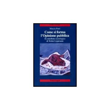 Come Si Forma L'opinione Pubblica. Il Contributo Sociologico Di Walter Lippmann - Ferri Mascia - Franco Angeli - 9788846476272