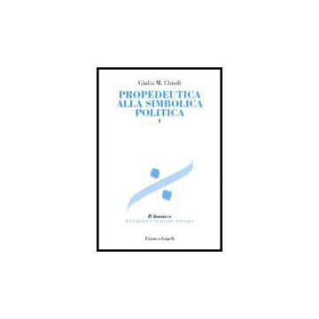 Propedeutica Alla Simbolica Politica - Chiodi Giulio M. - Franco Angeli - 9788846476296