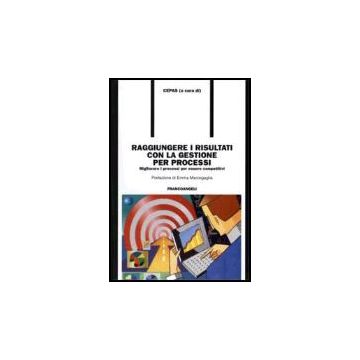Raggiungere I Risultati Con La Gestione Per Processi. Migliorare I Processi Per Essere Competitivi - Cepas - Franco Angeli - 9788846476845
