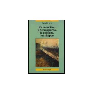 Ricominciare: Il Mezzogiorno, Le Politiche, Lo Sviluppo - De Vivo Paola - Franco Angeli - 9788846476968