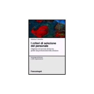 I Criteri Di Selezione Del Personale. L'ingresso Nel Mercato Del Lavoro Gestito Dai Professionisti Della Selezione - Colombo Sabrina - Franco Angeli - 9788846476982