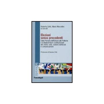 Elezioni Senza Precedenti. Dalla Primarie Dell'unione Alle Politiche E Al Referendum Costituzionale Del 2006: Voto, Sistemi Elettorali E Comunicazione - Gritti; Morcellini - Franco Angeli - 9788846477361
