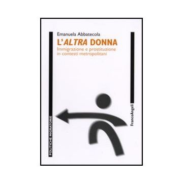 L' Altra Donna. Immigrazione E Prostituzione In Contesti Metropolitani  - Abbatecola Emanuela - Franco Angeli - 9788846477859