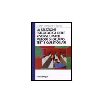Selezione Psicologica Delle Risorse Umane: Metodi Di Gruppo, Test E Questionari - Castiello_d'antonio Andrea - Franco Angeli - 9788846477910