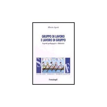 Gruppo Di Lavoro E Lavoro Di Gruppo. Aspetti Pedagogici E Didattici - Agosti - Franco Angeli - 9788846478214