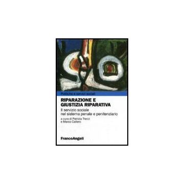 Riparazione E Giustizia Riparativa. Il Servizio Sociale Nel Sistema Penale E Penitenziario - Trecci; Cafiero - Franco Angeli - 9788846479273