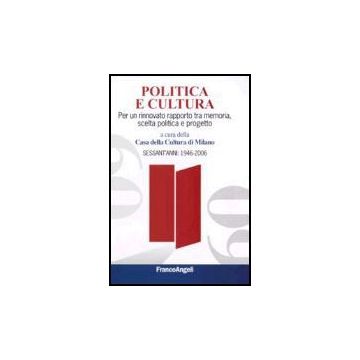 Politica E Cultura. Per Un Rinnovato Rapporto Tra Memoria, Scelta Politica E Progetto. Sessant'anni: 1946-2006 - Casa Della Cultura Di Milano - Franco Angeli - 9788846479334