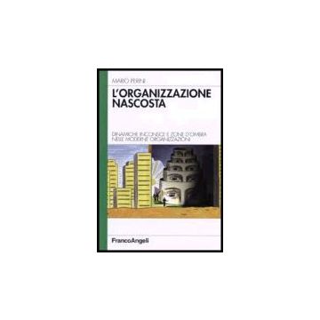 L' Organizzazione Nascosta. Dinamiche Inconsce E Zone D'ombra Nelle Moderne Organizzazioni  - Perini - Franco Angeli - 9788846479648