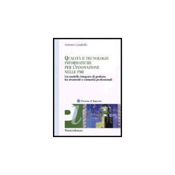 Qualita' E Tecnologie Informatiche Per L'innovazione Nelle Pmi. Un Modello Integrato Di Gestione Tra Strumenti E Comunita' Professionali - Candiello Antonio - Franco Angeli - 9788846479808