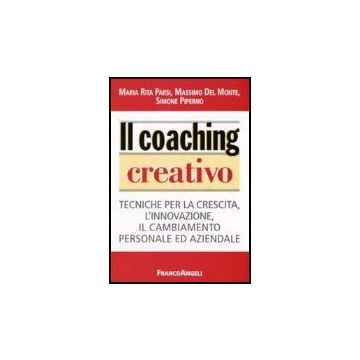 Il Coaching Creativo. Tecniche Per La Crescita, L'innovazione, Il Cambiamento  Personale Ed Aziendale - Parsi M. Rita; Del Monte Massimo; Piperno Simone - Franco Angeli - 9788846481146