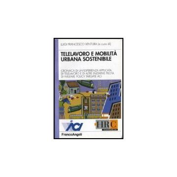 Telelavoro E Mobilita' Urbana Sostenibile. Cronaca Di Un'esperienza Applicata Di Telelavoro E Di Altre Iniziative Pilota Di Welfare Policy Targate Aci - Ventura - Franco Angeli - 9788846481337