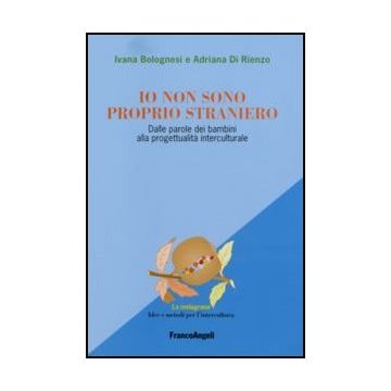 Io Non Sono Proprio Straniero. Dalle Parole Dei Bambini Alla Progettualita' Interculturale - Bolognesi; Di Rienzo - Franco Angeli - 9788846481542