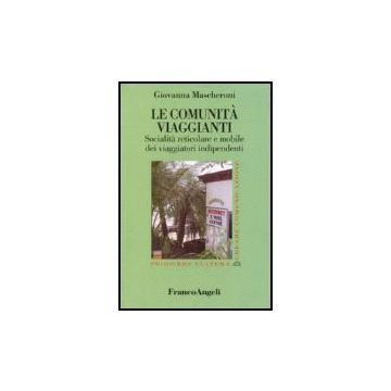 Le Comunita' Viaggianti. Socialita' Reticolare E Mobile Dei Viaggiatori  Indipendenti - Mascheroni Giovanna - Franco Angeli - 9788846481573
