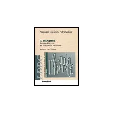Il Mentore. Manuale Di Tirocinio Per Insegnanti In Formazione  - Castoldi; Damiano; Todeschini; Gardani; Mariani - Franco Angeli - 9788846481665
