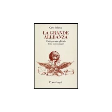 La Grande Alleanza. L'integrazione Globale Delle Democrazie  - Pelanda Carlo - Franco Angeli - 9788846481764