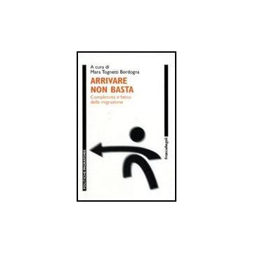 Arrivare Non Basta. Complessita' E Fatica Della Migrazione - Tognetti Bordogna - Franco Angeli - 9788846481917