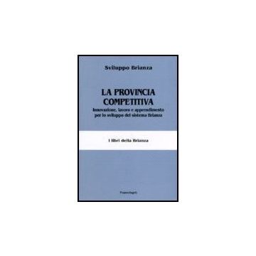 Provincia Competitiva. Innovazione, Lavoro E Apprendimento Per Lo Sviluppo Del ( Sistema Brianza - Sviluppo Brianza - Franco Angeli - 9788846482068