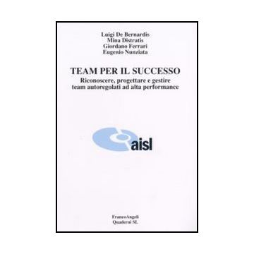 Team Per Il Successo. Riconoscere, Progettare E Gestire Team Autoregolati Ad Alta Performance - De Bernardis; Distratis; Ferrari; Nunziata - Franco Angeli - 9788846482693