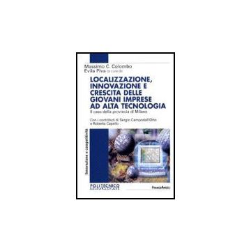 Localizzazione, Innovazione E Crescita Delle Giovani Imprese Ad Alta Tecnologia. Il Caso Della Provincia Di Milano - Colombo; Piva - Franco Angeli - 9788846482907