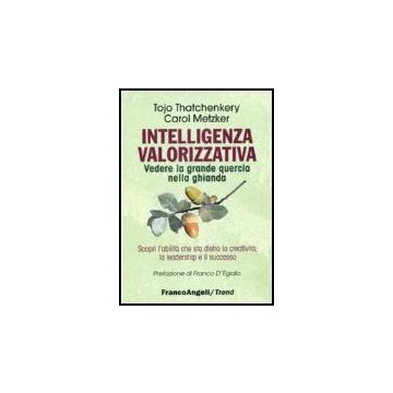 Intelligenza Valorizzativa. Vedere La Grande Quercia Nella Ghianda. Scopri L'abi L'abilita' Che Sta Dietro La Creativita, La Leadership E Il Successo - Thatchenkery; Metzker - Franco Angeli - 9788846483737
