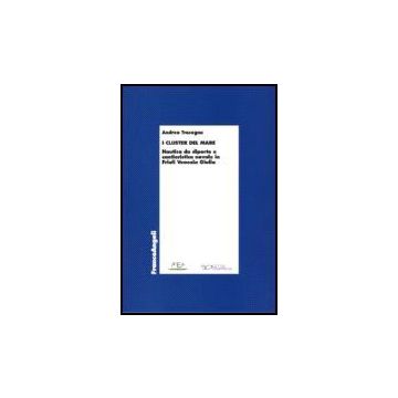 «cluster» Del Mare. Nautica Da Diporto E Cantieristica Navale In Friuli Venezia  Giulia - Tracogna Andrea - Franco Angeli - 9788846483928