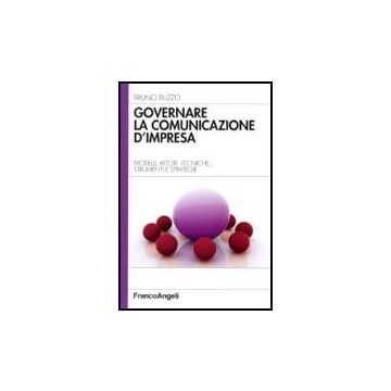 Governare La Comunicazione D'impresa. Modelli, Attori, Tecniche, Strumenti E Strategie - Buzzo Bruno - Franco Angeli - 9788846484239