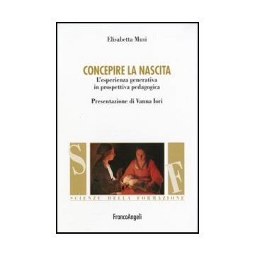 Concepire La Nascita. L'esperienza Generativa In Prospettiva Pedagogica - Musi - Franco Angeli - 9788846484352