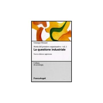 Storia Del Pensiero Organizzativo La Questione Industriale - Bonazzi Giuseppe - Franco Angeli - 9788846484376