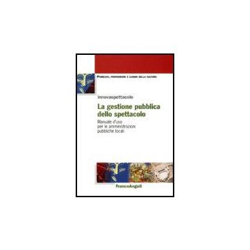 La Gestione Pubblica Dello Spettacolo. Manuale D'uso Per Le Amministrazioni  Pubbliche Locali - Innovaspettacolo  - Franco Angeli - 9788846484574