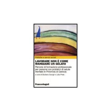 Lavorare Non E' Come Mangiare Un Gelato. Percorsi Di Formazione Professionale Per Persone Con Problemi Di Salute Mentale In Provincia Di Genova - Govigli; Prato - Franco Angeli - 9788846484895