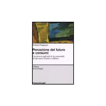 Percezione Del Futuro E Consumi. Una Ricerca Sugli Stili Di Vita Sostenibili Dei Giovani A Catania E A Milano - Fragapane Stefania - Franco Angeli - 9788846485120