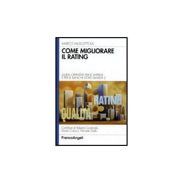 Come Migliorare Il Rating. Guida Operativa Per Le Imprese E Per Le Banche Dopo Basilea 2 - Muscettola Marco - Franco Angeli - 9788846485182