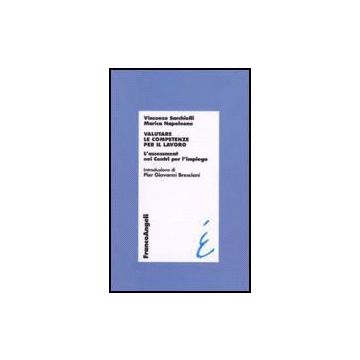 Valutare Le Competenze Per Il Lavoro. L'assessment Nei Centri Per L'impiego - Sarchielli Vincenzo; Napoleone Marica - Franco Angeli - 9788846485199