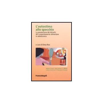 L' Autostima Allo Specchio. La Prevenzione Dei Disturbi Del Comportamento  Alimentare In Adolescenza - Riva - Franco Angeli - 9788846485755