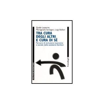 Tra Cura Degli Altri E Cura Di Se. Percorsi Di Inclusione Lavorativa E Sociale Delle Assistenti Familiari - Lazzarini Guido; Santagati Mariagrazia; Bollani Luigi - Franco Angeli - 9788846485908