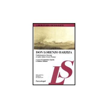 Don Lorenzo Barziza. Cattolicesimo Sociale E Radici Della Croce Rossa - Cipolla; Siliberti - Franco Angeli - 9788846486387