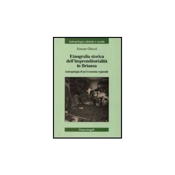 Etnografia Storica Dell'imprenditorialita' In Brianza. Antropologia Di Un'economia Regionale - Ghezzi Simone - Franco Angeli - 9788846487377