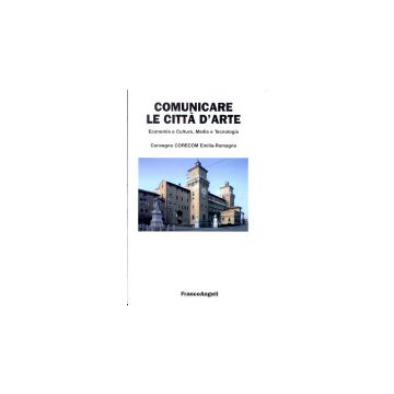 Comunicare Le Citta' D'arte. Economia E Cultura, Media E Tecnologia -  - Franco Angeli - 9788846487537