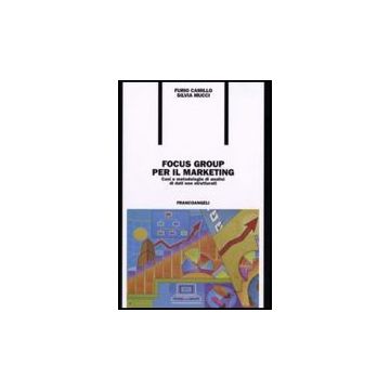 Focus Group Per Il Marketing. Casi E Metodologie Di Analisi Di Dati Non Strutturati - Camillo Furio; Mucci Silvia - Franco Angeli - 9788846487681